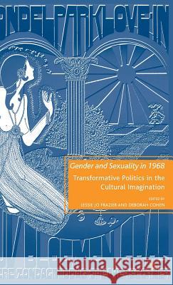 Gender and Sexuality in 1968: Transformative Politics in the Cultural Imagination Frazier, L. 9780230618718 Palgrave MacMillan