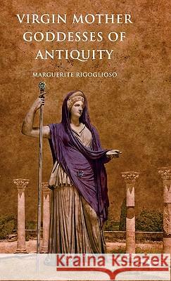 Virgin Mother Goddesses of Antiquity Marguerite Rigoglioso 9780230618862 Palgrave MacMillan