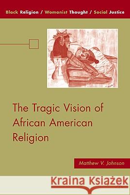 The Tragic Vision of African American Religion Matthew V. Johnson 9780230618893 Palgrave MacMillan
