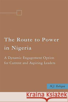 The Route to Power in Nigeria: A Dynamic Engagement Option for Current and Aspiring Leaders Balogun, M. 9780230619340