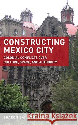 Constructing Mexico City: Colonial Conflicts Over Culture, Space, and Authority Glasco, S. 9780230619579 Palgrave MacMillan