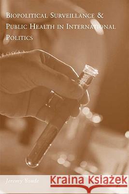 Biopolitical Surveillance and Public Health in International Politics Jeremy R. Youde 9780230619951