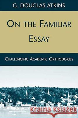 On the Familiar Essay: Challenging Academic Orthodoxies Atkins, G. 9780230620001 Palgrave MacMillan