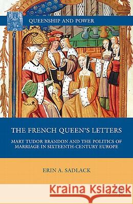 The French Queen's Letters: Mary Tudor Brandon and the Politics of Marriage in Sixteenth-Century Europe Sadlack, E. 9780230620308 Palgrave MacMillan