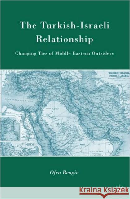 The Turkish-Israeli Relationship: Changing Ties of Middle Eastern Outsiders Bengio, O. 9780230620339 0