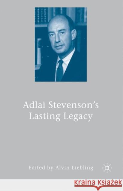 Adlai Stevenson's Lasting Legacy Alvin Liebling 9780230621077 Palgrave MacMillan