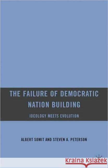The Failure of Democratic Nation Building: Ideology Meets Evolution Albert Somit Steven A. Peterson 9780230621121