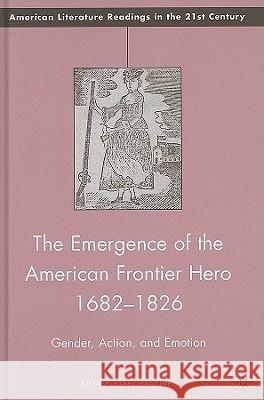 The Emergence of the American Frontier Hero 1682-1826: Gender, Action, and Emotion MacNeil, D. 9780230621503 Palgrave MacMillan