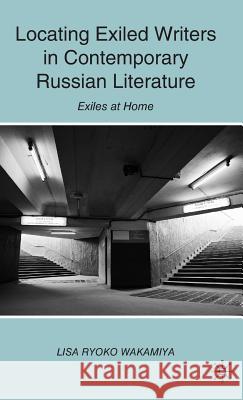 Locating Exiled Writers in Contemporary Russian Literature: Exiles at Home Wakamiya, L. 9780230621855 0
