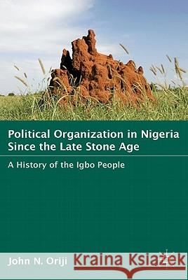 Political Organization in Nigeria Since the Late Stone Age: A History of the Igbo People Oriji, J. 9780230621930 Palgrave MacMillan