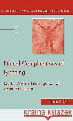 Ethical Complications of Lynching: Ida B. Wells's Interrogation of American Terror Sims, A. 9780230622388 Palgrave MacMillan