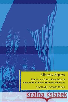 Minority Reports: Identity and Social Knowledge in Nineteenth-Century American Literature Borgstrom, M. 9780230622630 Palgrave MacMillan