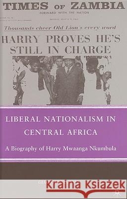 Liberal Nationalism in Central Africa: A Biography of Harry Mwaanga Nkumbula Macola, G. 9780230622746 Palgrave MacMillan