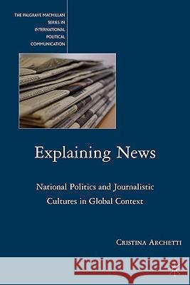 Explaining News: National Politics and Journalistic Cultures in Global Context Archetti, C. 9780230622821
