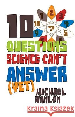 10 Questions Science Can't Answer (Yet): A Guide to Science's Greatest Mysteries Hanlon, M. 9780230622845 0