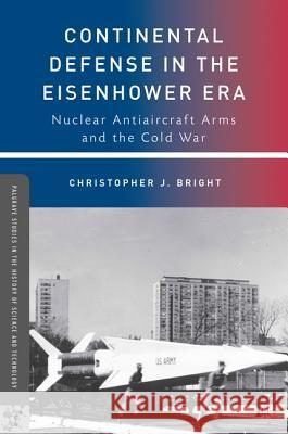 Continental Defense in the Eisenhower Era: Nuclear Antiaircraft Arms and the Cold War Bright, C. 9780230623408 Palgrave MacMillan