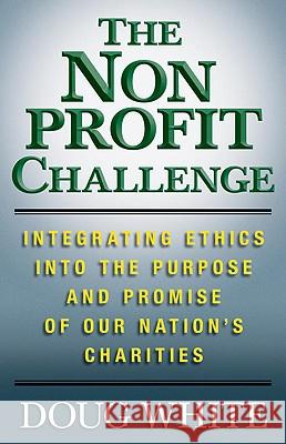 The Nonprofit Challenge: Integrating Ethics Into the Purpose and Promise of Our Nation's Charities White, D. 9780230623927 Palgrave MacMillan