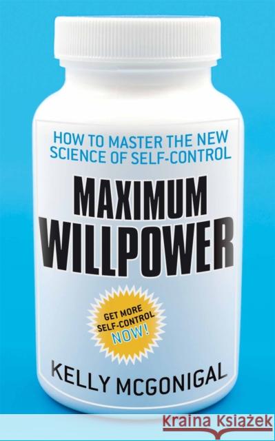 Maximum Willpower : How to master the new science of self-control Kelly Mcgonigal 9780230761551