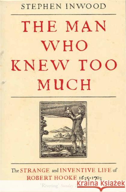 The Man Who Knew Too Much : The inventive life of Robert Hooke, 1635 - 1703 Inwood, Stephen 9780230768451