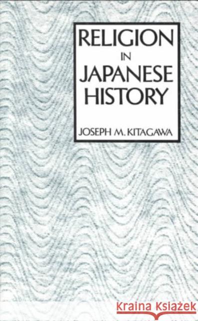 Religion in Japanese History Joseph Mitsuo Kitagawa 9780231028387 Columbia University Press
