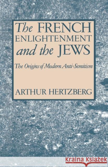 The French Enlightenment and the Jews: The Origins of Modern Anti-Semitism Hertzberg, Arthur 9780231030496 Columbia University Press