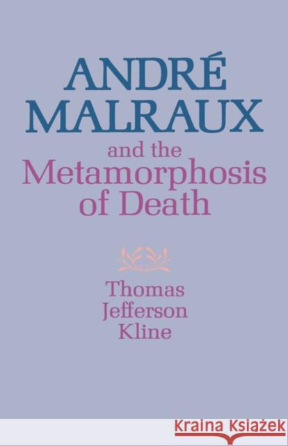 André Malraux and the Metamorphosis of Death Kline, Thomas Jefferson 9780231036085 Columbia University Press