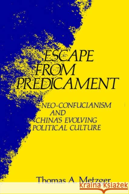 Escape from Predicament : Neo-Confucianism and China'S Evolving Political Culture Thomas A. Metzger 9780231039802 