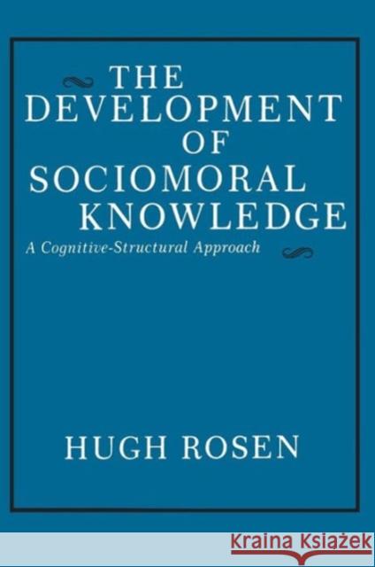 The Development of Sociomoral Knowledge: A Cognitive-Structural Approach Rosen, Hugh 9780231049993 Columbia University Press