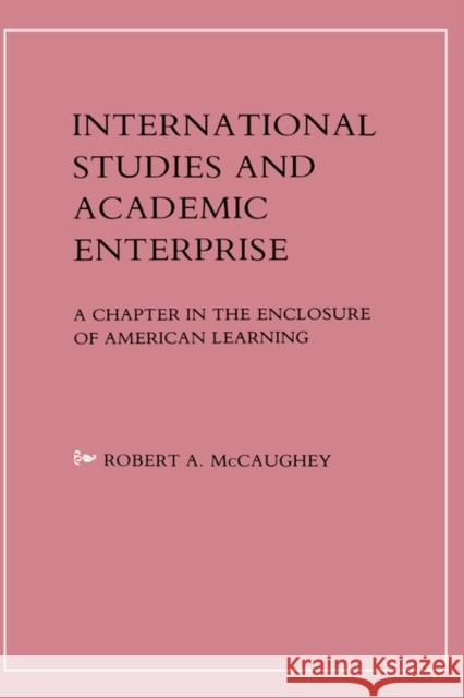International Studies and Academic Enterprise: A Chapter in the Enclosure of American Learning McCaughey, Robert 9780231050548 Columbia University Press
