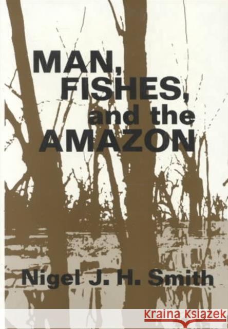 Man, Fishes, and the Amazon Nigel J. Smith 9780231051569 Columbia University Press