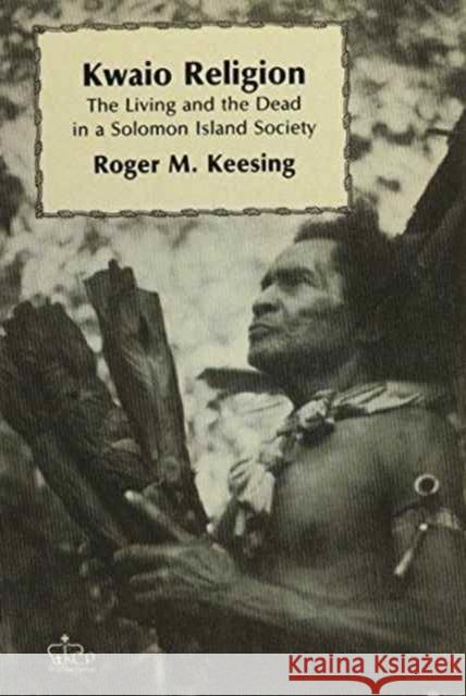 Kwaio Religion: The Living and the Dead in a Solomon Island Society Keesing, Roger 9780231053419 UNIVERSITY PRESSES OF CALIFORNIA, COLUMBIA AN