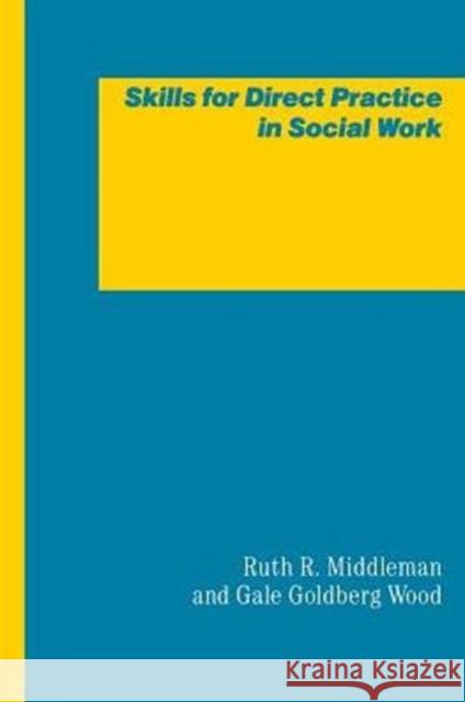 Skills for Direct Practice in Social Work Ruth R. Middleman Gale G. Wood 9780231055093 Columbia University Press