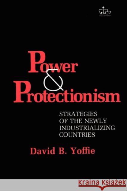 Power and Protectionism: Strategies of the Newly Industrializing Countries Yoffie, David B. 9780231055512 Columbia University Press