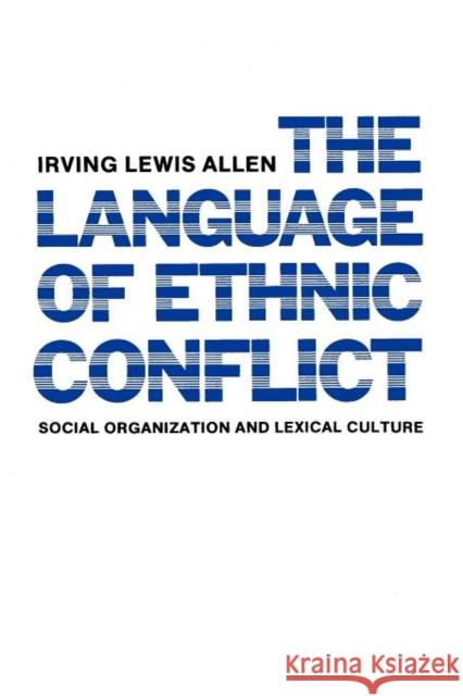 The Language of Ethnic Conflict: Social Organization and Lexical Culture Allen, Irving Lewis 9780231055574 Columbia University Press