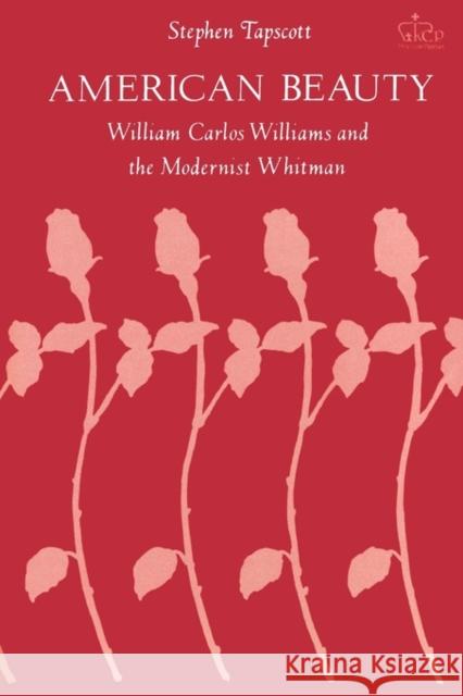 American Beauty: William Carlos Williams and the Modernist Whitman Tapscott, Stephen 9780231057752 Columbia University Press