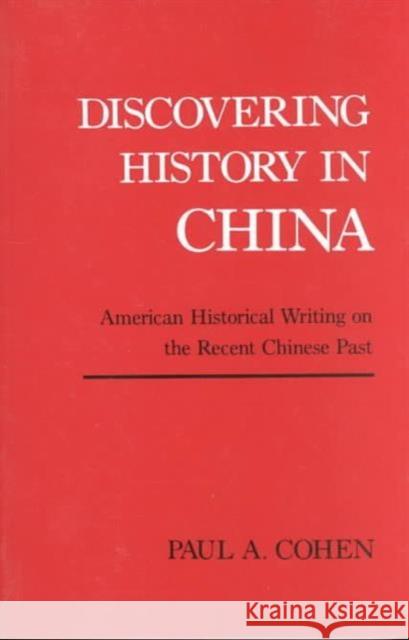 Discovering History in China: American Historical Writing on the Recent Chinese Past Cohen, Paul 9780231058117 Columbia University Press