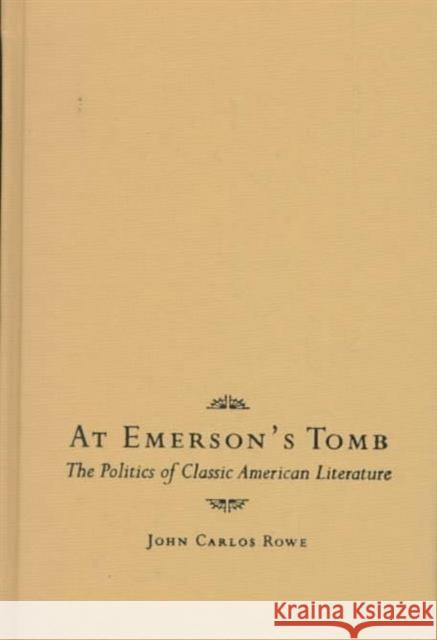 At Emerson's Tomb: The Politics of Classic American Literature Rowe, John Carlos 9780231058940