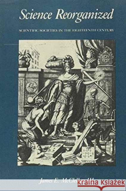 Science Reorganized: Scientific Societies in the Eighteenth Century McClellan, James 9780231059961 Columbia University Press