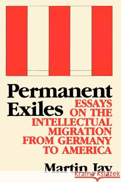 Permanent Exiles: Essays on the Intellectual Migration from Germany to America Jay, Martin 9780231060738 Columbia University Press