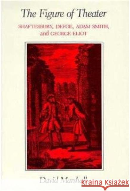 The Figure of Theater: Shaftesbury, Defoe, Adam Smith, and George Eliot Marshall, David 9780231060844