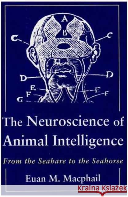 The Neuroscience of Animal Intelligence: From the Seahare to the Seahorse MacPhail, Euan 9780231061445 Columbia University Press