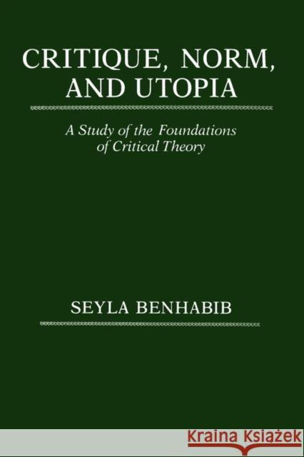 Critique, Norm, and Utopia: A Study of the Foundations of Critical Theory Benhabib, Seyla 9780231061650