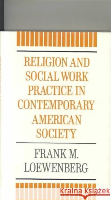 Religion and Social Work Practice in Contemporary American Society Frank M. Loewenberg 9780231064521 Columbia University Press
