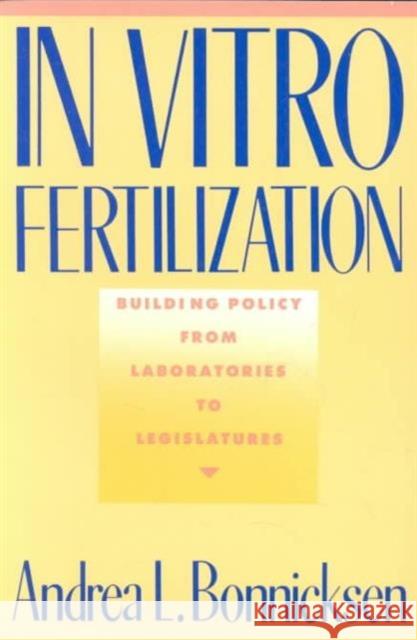 In Vitro Fertilization : Building Policy from Laboratories to Legislatures Andrea L. Bonnicksen 9780231069052 
