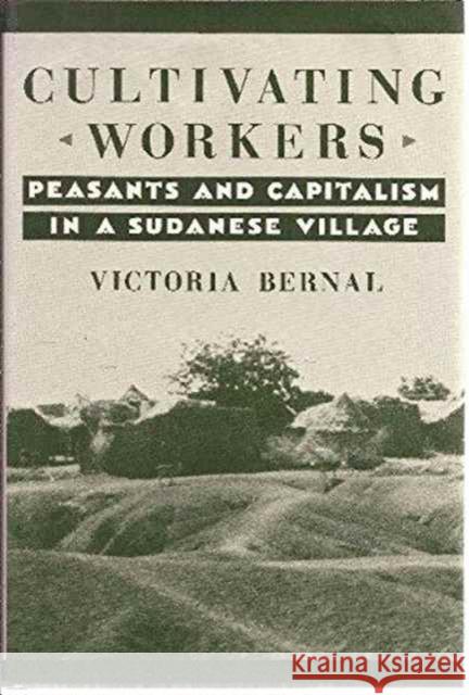 Cultivating Workers: Peasants and Capitalism in a Sudanese Village Bernal, Victoria 9780231071727 Columbia University Press