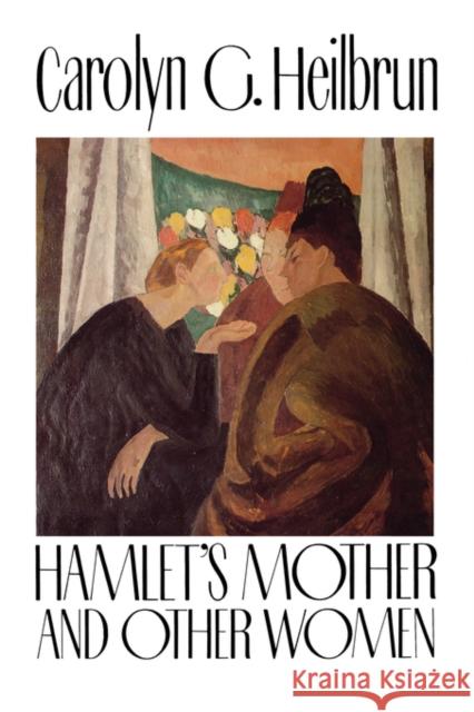 Hamlet's Mother and Other Women Carolyn G. Heilbrun 9780231071765 Columbia University Press