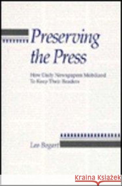 Preserving the Press: How Daily Newspapers Mobilized to Keep Their Readers Bogart, Leo 9780231072625 Columbia University Press