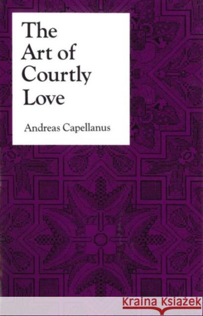 The Art of Courtly Love Andreas Capellanus 9780231073059 UNIVERSITY PRESSES OF CALIFORNIA, COLUMBIA AN