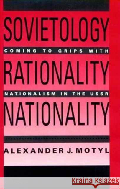 Sovietology, Rationality, Nationality: Coming to Grips with Nationalism in the U.S.S.R Motyl, Alexander 9780231073264