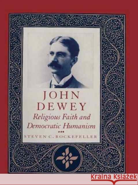 John Dewey: Religious Faith and Democratic Humanism Rockefeller, Steven 9780231073486